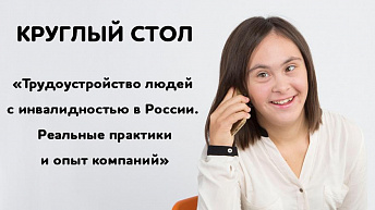 Запись круглого стола «Трудоустройство людей с инвалидностью в России. Реальные практики и опыт компаний»